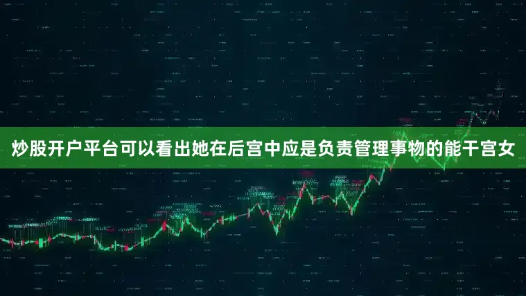 炒股开户平台可以看出她在后宫中应是负责管理事物的能干宫女