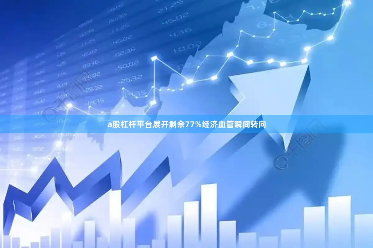 a股杠杆平台展开剩余77%经济血管瞬间转向