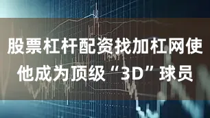 股票杠杆配资找加杠网使他成为顶级“3D”球员