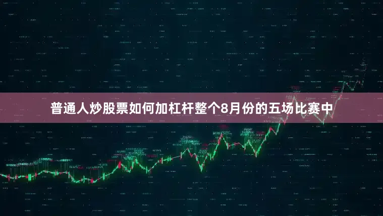 普通人炒股票如何加杠杆整个8月份的五场比赛中