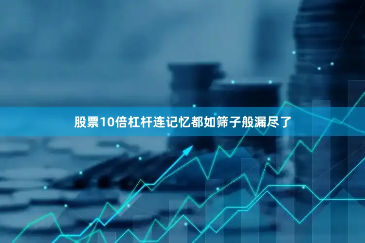 股票10倍杠杆连记忆都如筛子般漏尽了