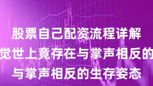 股票自己配资流程详解此刻才惊觉世上竟存在与掌声相反的生存姿态