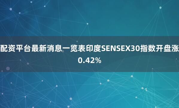 配资平台最新消息一览表印度SENSEX30指数开盘涨0.42%