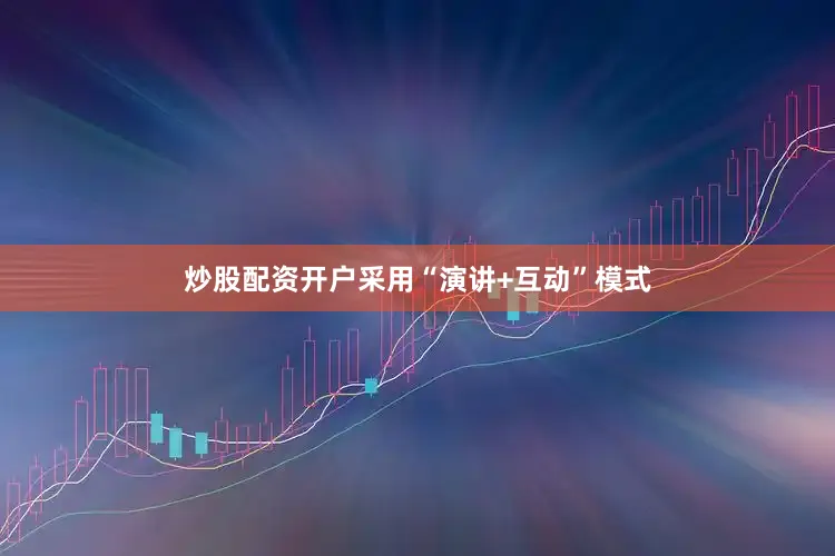 炒股配资开户采用“演讲+互动”模式