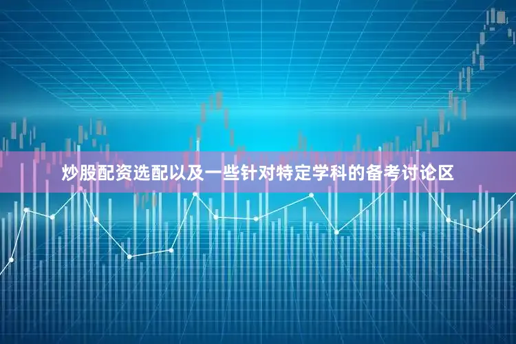 炒股配资选配以及一些针对特定学科的备考讨论区