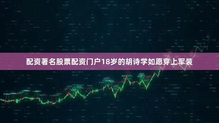 配资著名股票配资门户18岁的胡诗学如愿穿上军装