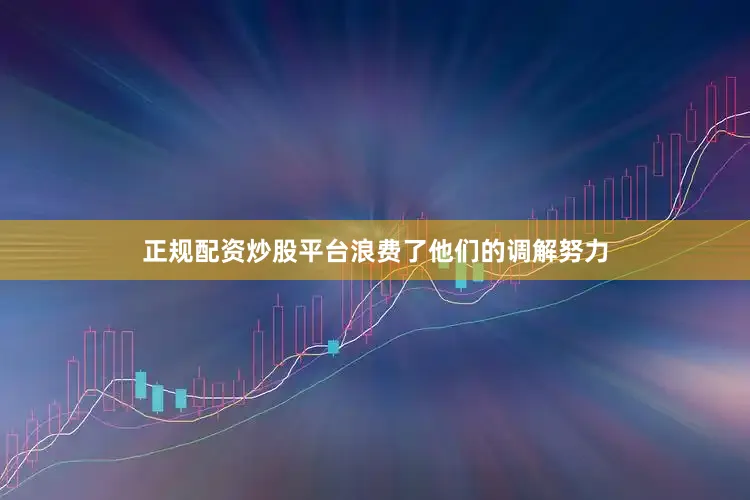 正规配资炒股平台浪费了他们的调解努力