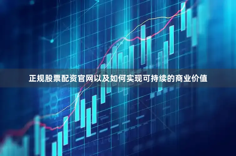 正规股票配资官网以及如何实现可持续的商业价值
