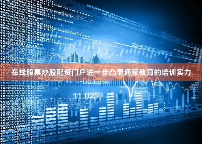 在线股票炒股配资门户进一步凸显通荣教育的培训实力