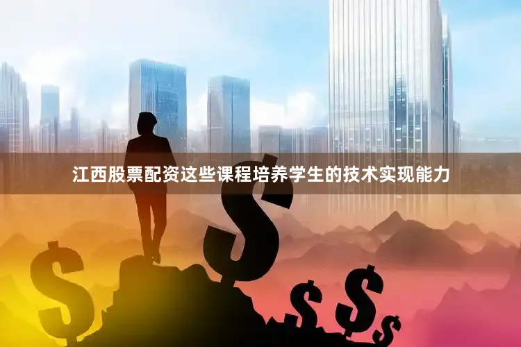 江西股票配资这些课程培养学生的技术实现能力
