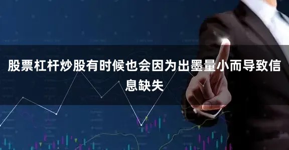 股票杠杆炒股有时候也会因为出墨量小而导致信息缺失