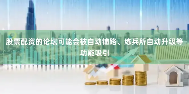股票配资的论坛可能会被自动铺路、练兵所自动升级等功能吸引