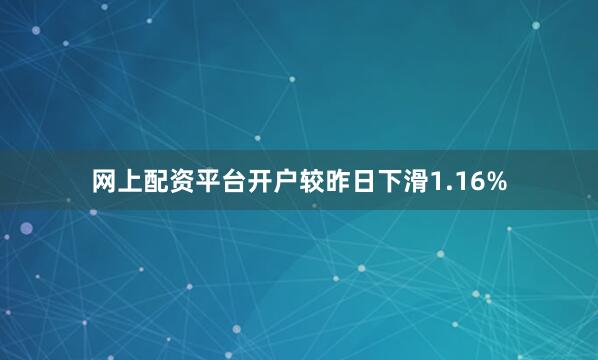 网上配资平台开户较昨日下滑1.16%