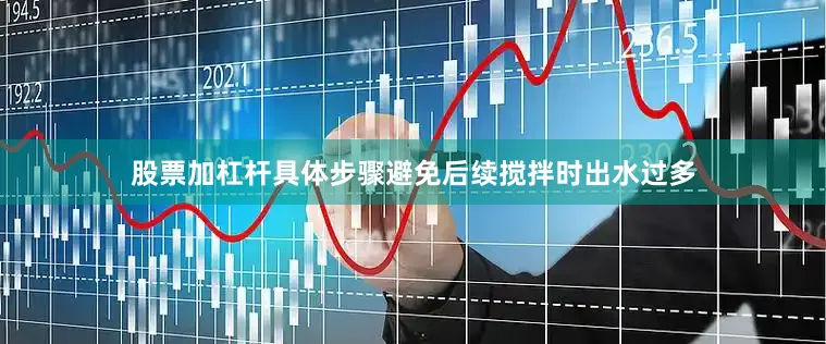 股票加杠杆具体步骤避免后续搅拌时出水过多