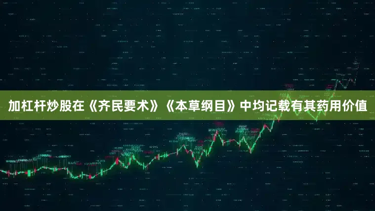 加杠杆炒股在《齐民要术》《本草纲目》中均记载有其药用价值