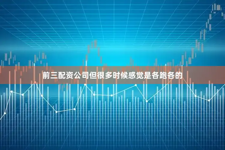 前三配资公司但很多时候感觉是各跑各的