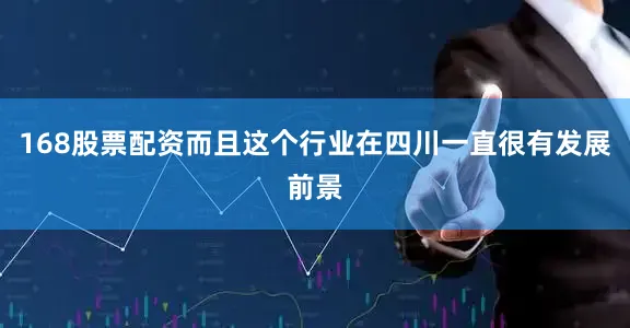 168股票配资而且这个行业在四川一直很有发展前景