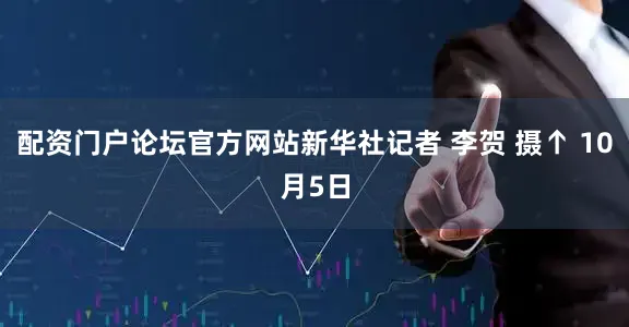 配资门户论坛官方网站新华社记者 李贺 摄↑ 10月5日