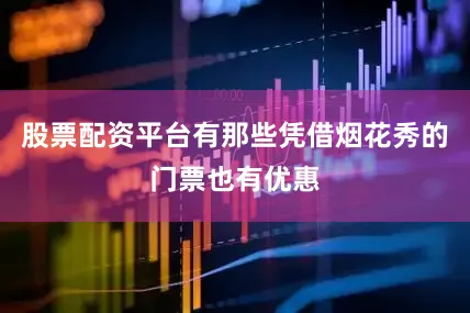 股票配资平台有那些凭借烟花秀的门票也有优惠